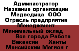 Администратор › Название организации ­ Медведица, ООО › Отрасль предприятия ­ Менеджмент › Минимальный оклад ­ 39 600 - Все города Работа » Вакансии   . Ханты-Мансийский,Мегион г.